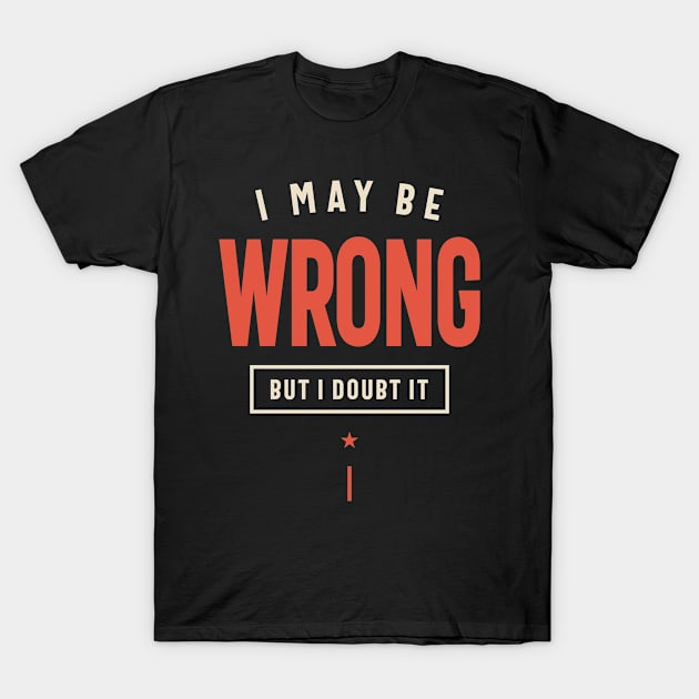 I May Be Wrong But I Doubt It Funny Sarcastic T-Shirt by cidolopez